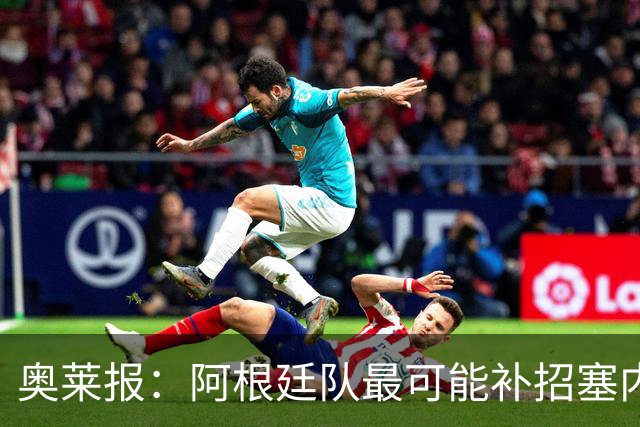 奥莱报：阿根廷队最可能补招塞内西，他正在伊比萨岛度假