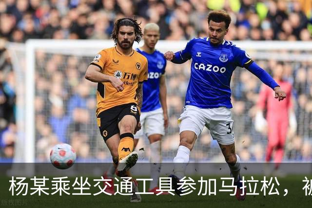 杨某乘坐交通工具参加马拉松，被禁赛三年